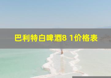 巴利特白啤酒8 1价格表